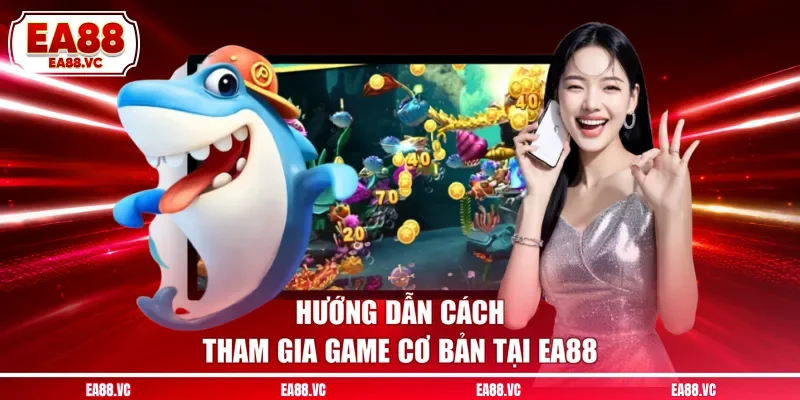 Hướng dẫn cách tham gia game cơ bản tại EA88