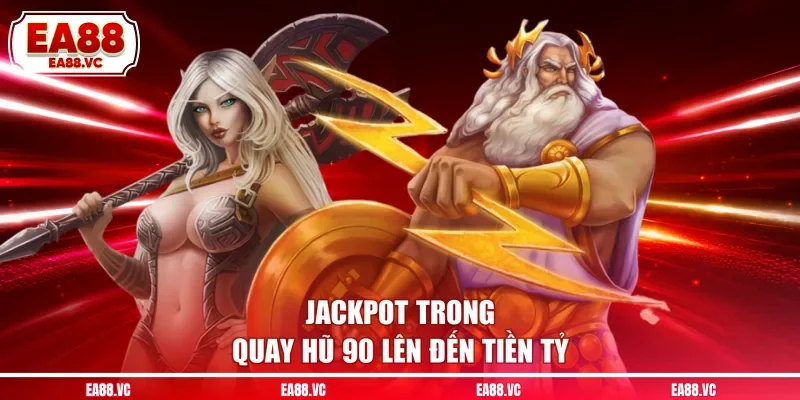 Jackpot trong quay hũ 90 lên đến tiền tỷ