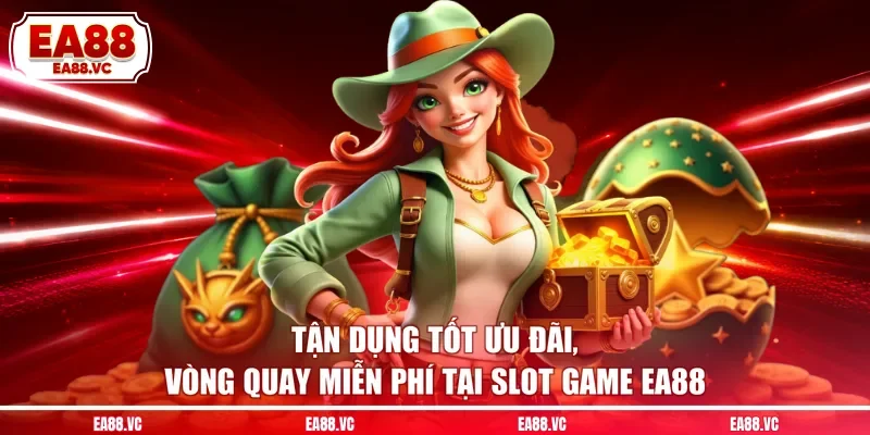 Tận dụng tốt ưu đãi, vòng quay miễn phí tại slot game EA88