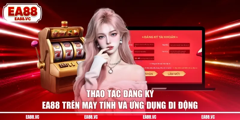 Thao tác đăng ký EA88 trên máy tính và ứng dụng di động