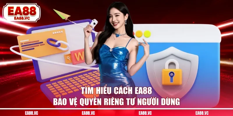Tìm hiểu cách EA88 bảo vệ quyền riêng tư người dùng